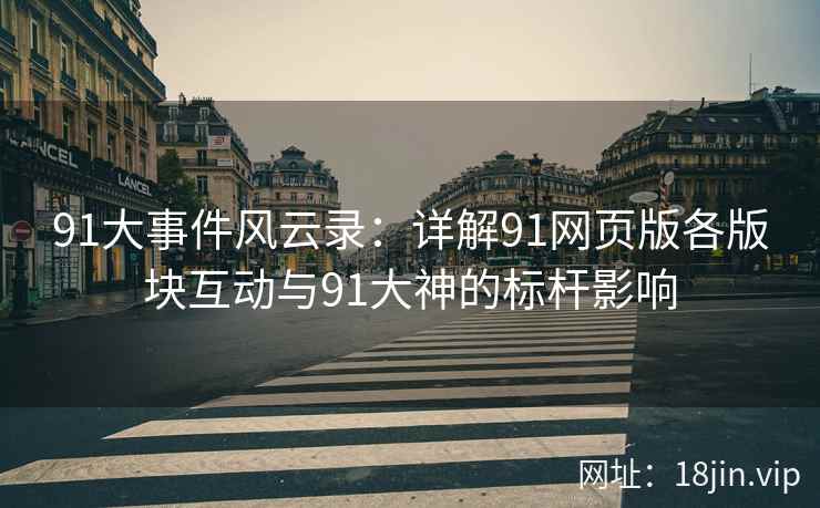 91大事件风云录：详解91网页版各版块互动与91大神的标杆影响