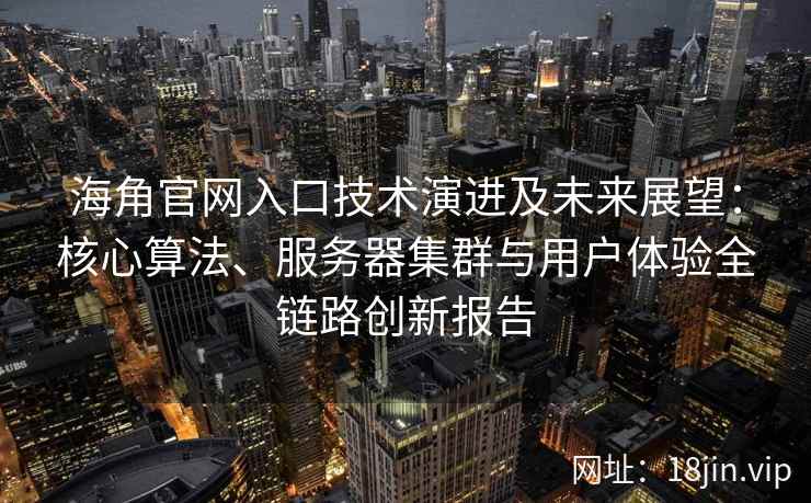 海角官网入口技术演进及未来展望：核心算法、服务器集群与用户体验全链路创新报告