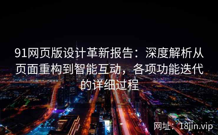 91网页版设计革新报告：深度解析从页面重构到智能互动，各项功能迭代的详细过程