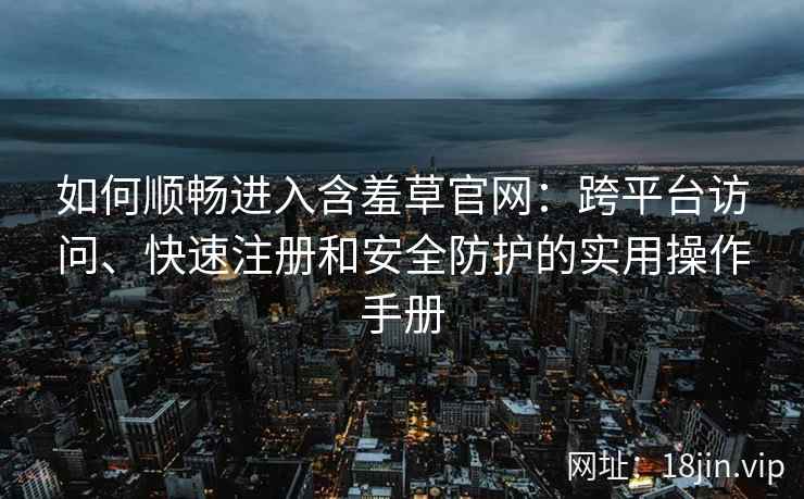 如何顺畅进入含羞草官网：跨平台访问、快速注册和安全防护的实用操作手册