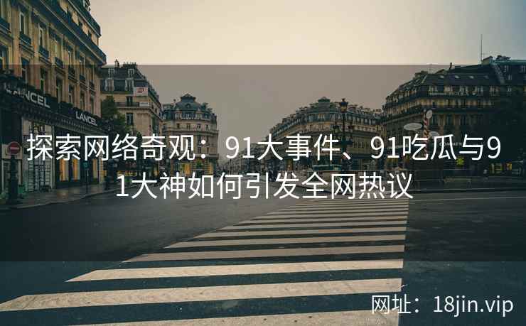 探索网络奇观：91大事件、91吃瓜与91大神如何引发全网热议